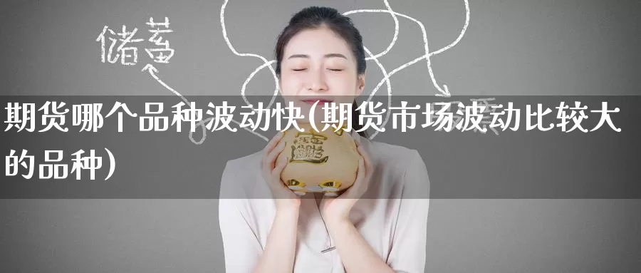 期货哪个品种波动快(期货市场波动比较大的品种)