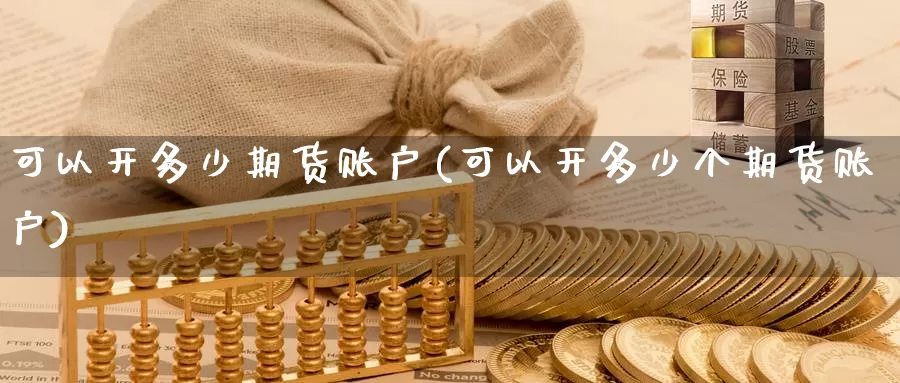 可以开多少期货账户(可以开多少个期货账户)