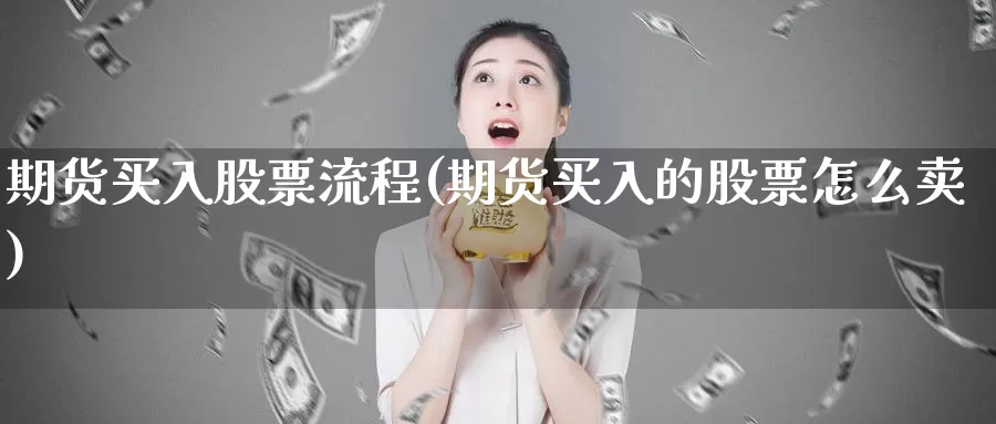 期货买入股票流程(期货买入的股票怎么卖)