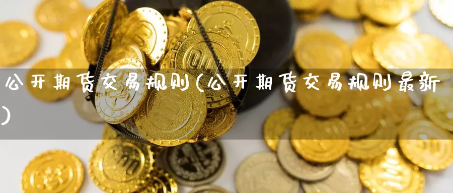 公开期货交易规则(公开期货交易规则最新)