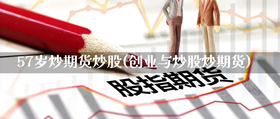 57岁炒期货炒股(创业与炒股炒期货)