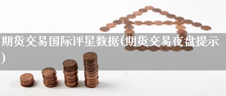 期货交易国际评星数据(期货交易夜盘提示)