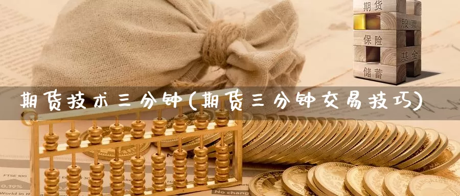 期货技术三分钟(期货三分钟交易技巧)