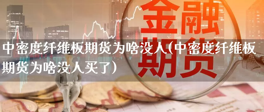 中密度纤维板期货为啥没人(中密度纤维板期货为啥没人买了)