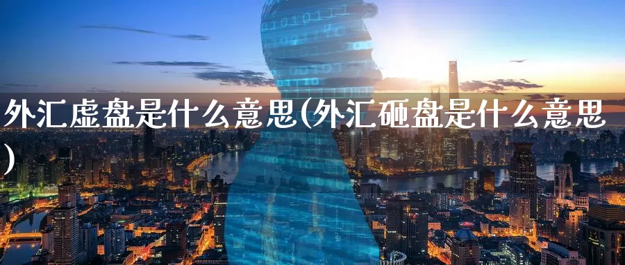 外汇虚盘是什么意思(外汇砸盘是什么意思)