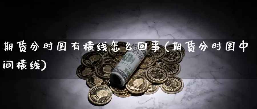 期货分时图有横线怎么回事(期货分时图中间横线)