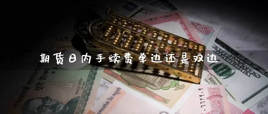期货日内手续费单边还是双边