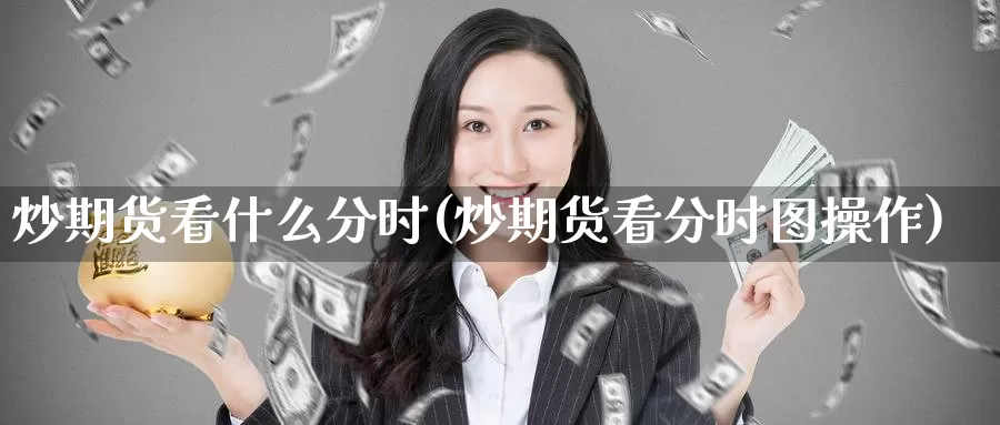 炒期货看什么分时(炒期货看分时图操作)