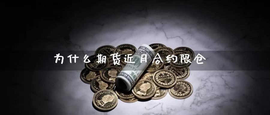 为什么期货近月合约限仓