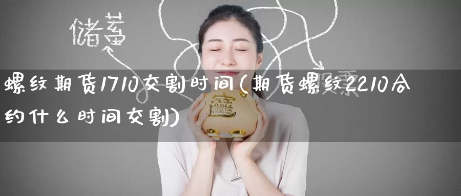螺纹期货1710交割时间(期货螺纹2210合约什么时间交割)