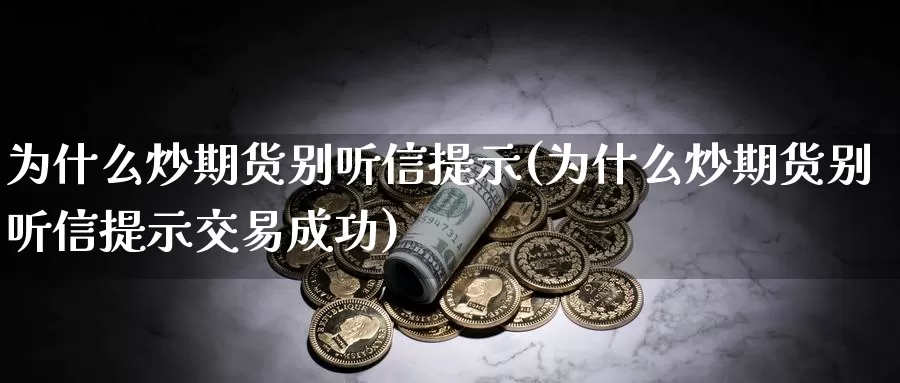 为什么炒期货别听信提示(为什么炒期货别听信提示交易成功)