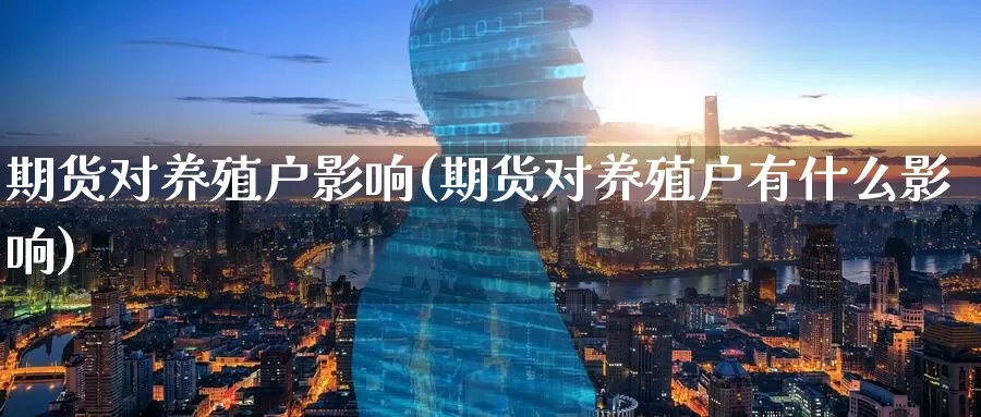 期货对养殖户影响(期货对养殖户有什么影响)