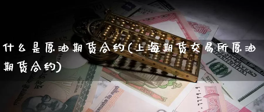 什么是原油期货合约(上海期货交易所原油期货合约)