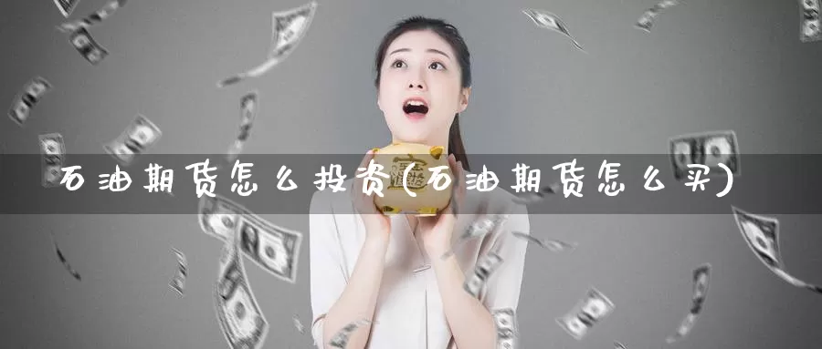 石油期货怎么投资(石油期货怎么买)