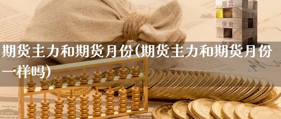 期货主力和期货月份(期货主力和期货月份一样吗)