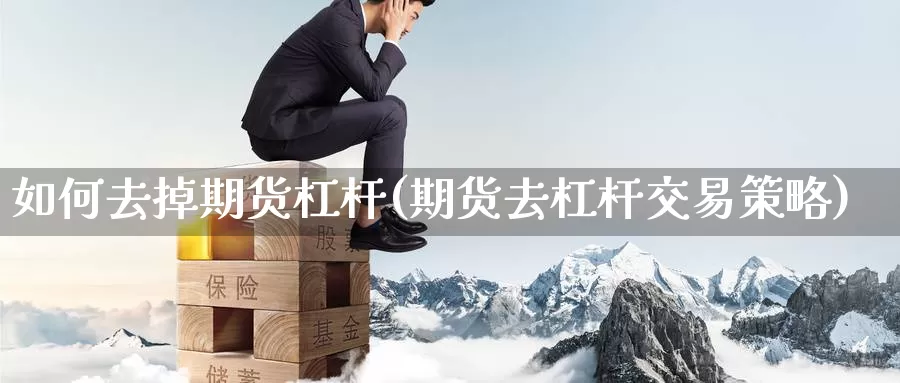 如何去掉期货杠杆(期货去杠杆交易策略)