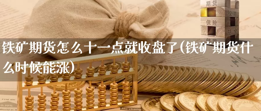 铁矿期货怎么十一点就收盘了(铁矿期货什么时候能涨)