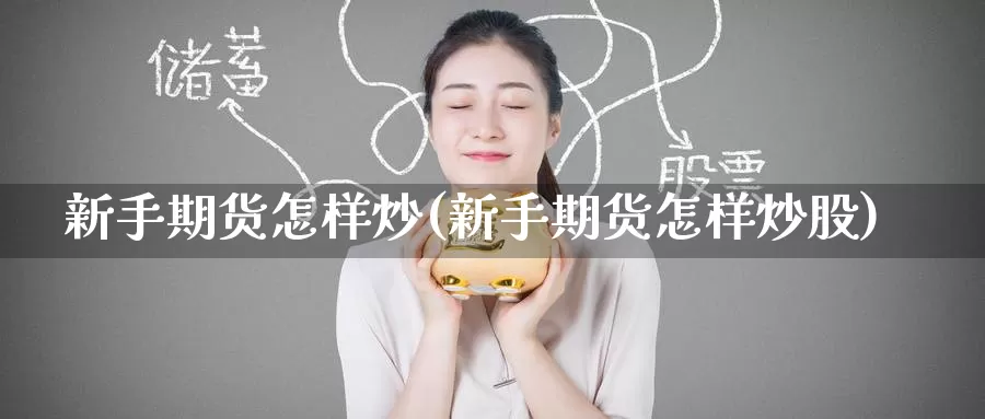 新手期货怎样炒(新手期货怎样炒股)