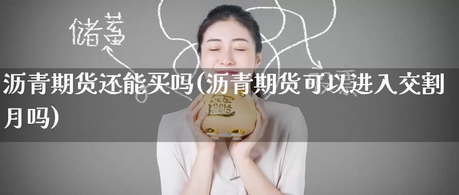 沥青期货还能买吗(沥青期货可以进入交割月吗)