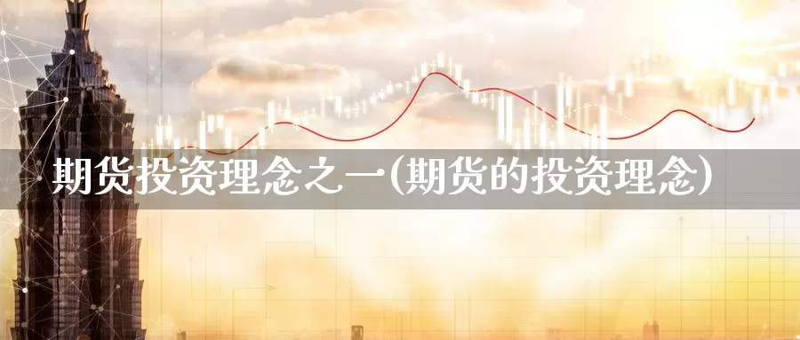 期货投资理念之一(期货的投资理念)