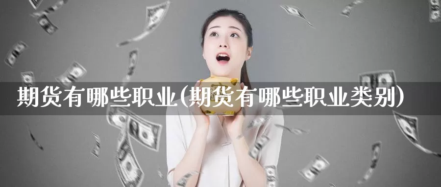 期货有哪些职业(期货有哪些职业类别)