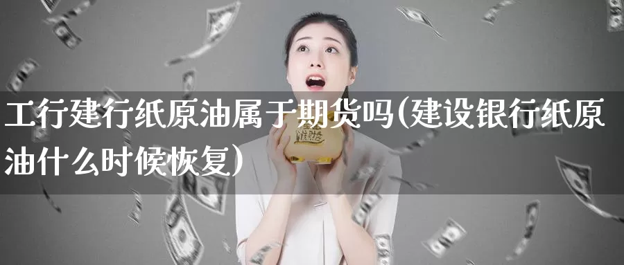 工行建行纸原油属于期货吗(建设银行纸原油什么时候恢复)