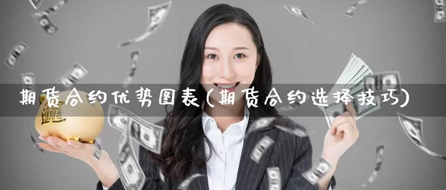 期货合约优势图表(期货合约选择技巧)
