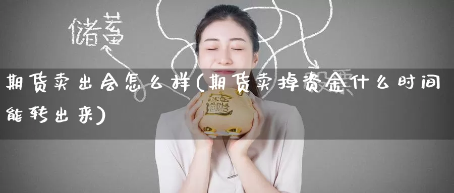 期货卖出会怎么样(期货卖掉资金什么时间能转出来)