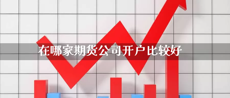 在哪家期货公司开户比较好