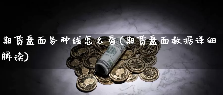 期货盘面各种线怎么看(期货盘面数据详细解读)