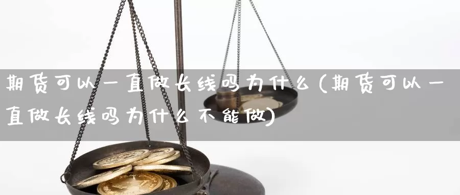 期货可以一直做长线吗为什么(期货可以一直做长线吗为什么不能做)