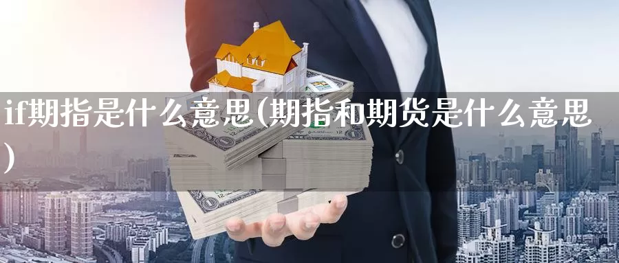 if期指是什么意思(期指和期货是什么意思)