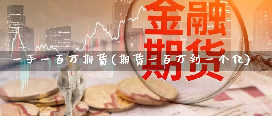 一手一百万期货(期货一百万到一个亿)