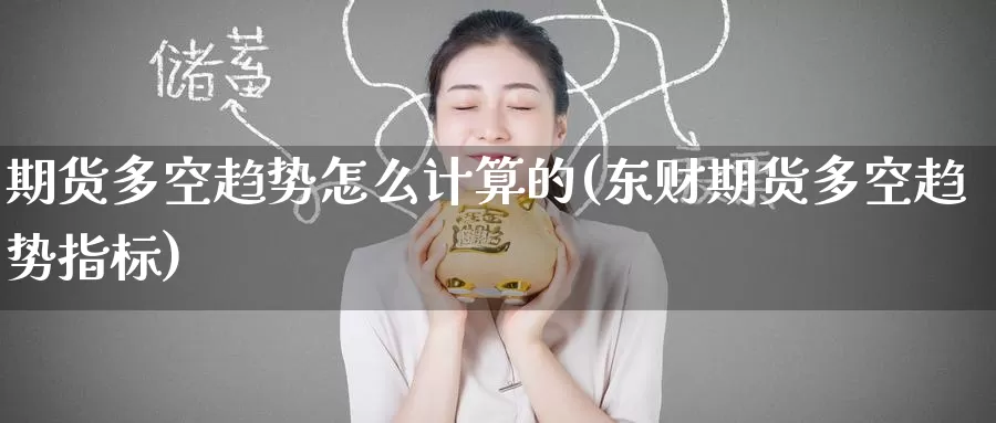期货多空趋势怎么计算的(东财期货多空趋势指标)