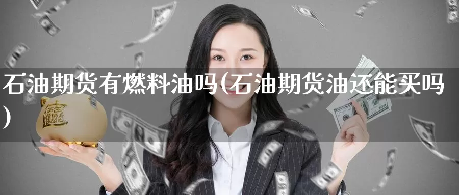 石油期货有燃料油吗(石油期货油还能买吗)