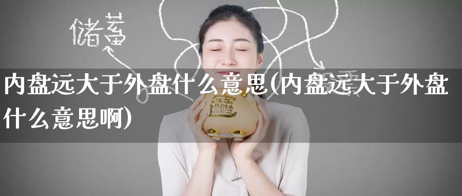 内盘远大于外盘什么意思(内盘远大于外盘什么意思啊)