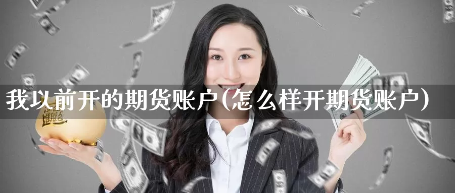 我以前开的期货账户(怎么样开期货账户)