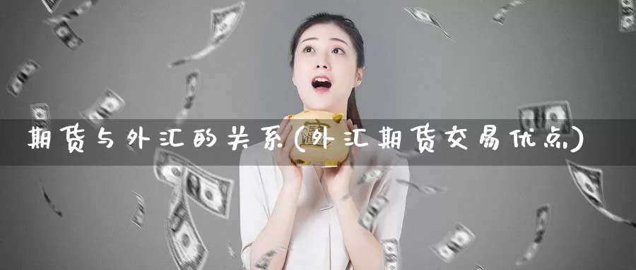 期货与外汇的关系(外汇期货交易优点)