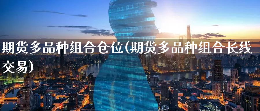 期货多品种组合仓位(期货多品种组合长线交易)