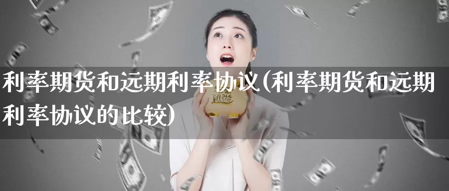 利率期货和远期利率协议(利率期货和远期利率协议的比较)