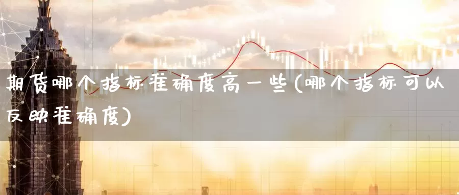 期货哪个指标准确度高一些(哪个指标可以反映准确度)