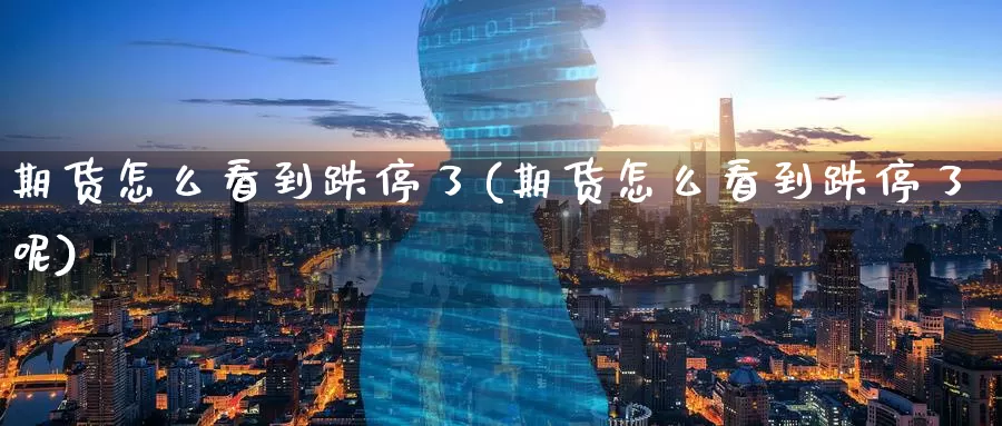 期货怎么看到跌停了(期货怎么看到跌停了呢)