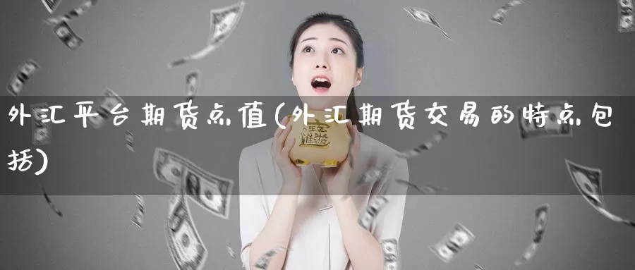 外汇平台期货点值(外汇期货交易的特点包括)