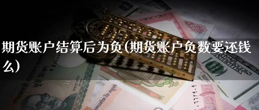 期货账户结算后为负(期货账户负数要还钱么)
