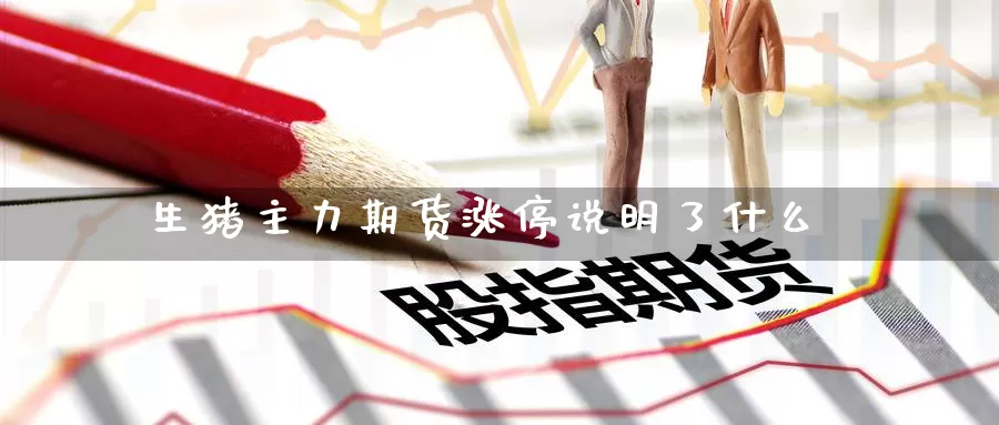 生猪主力期货涨停说明了什么
