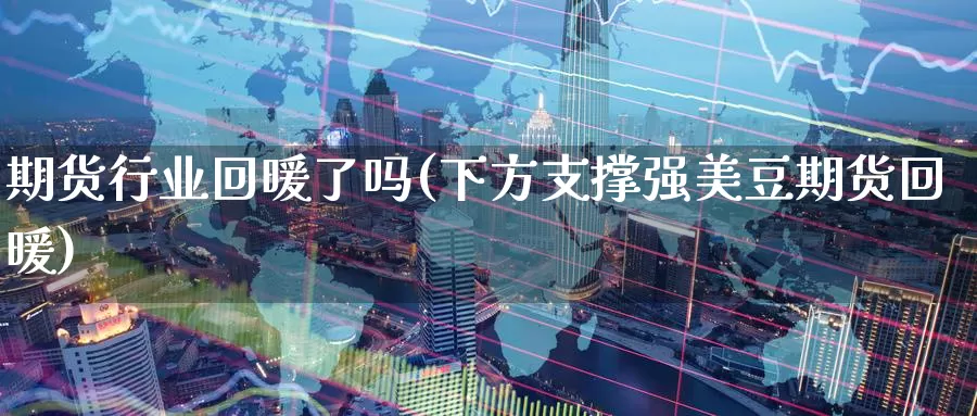 期货行业回暖了吗(下方支撑强美豆期货回暖)