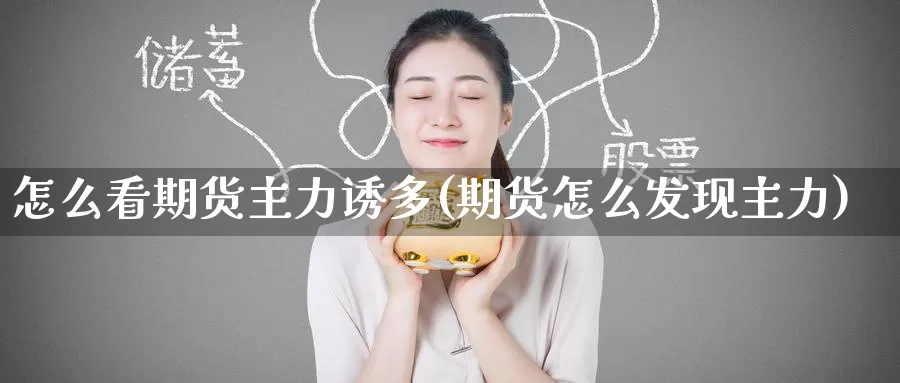 怎么看期货主力诱多(期货怎么发现主力)