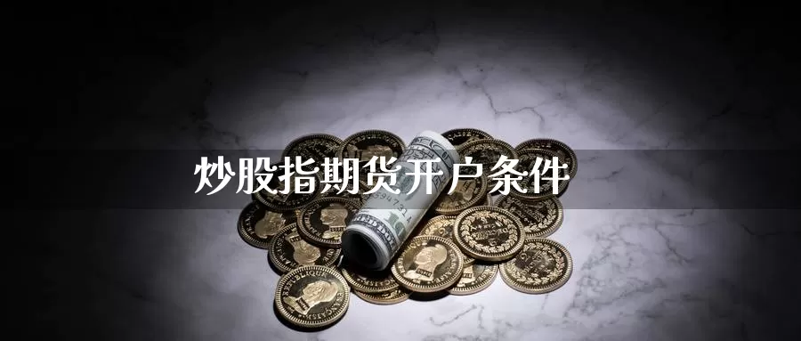 炒股指期货开户条件