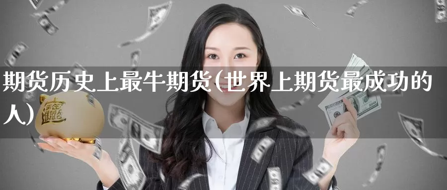 期货历史上最牛期货(世界上期货最成功的人)