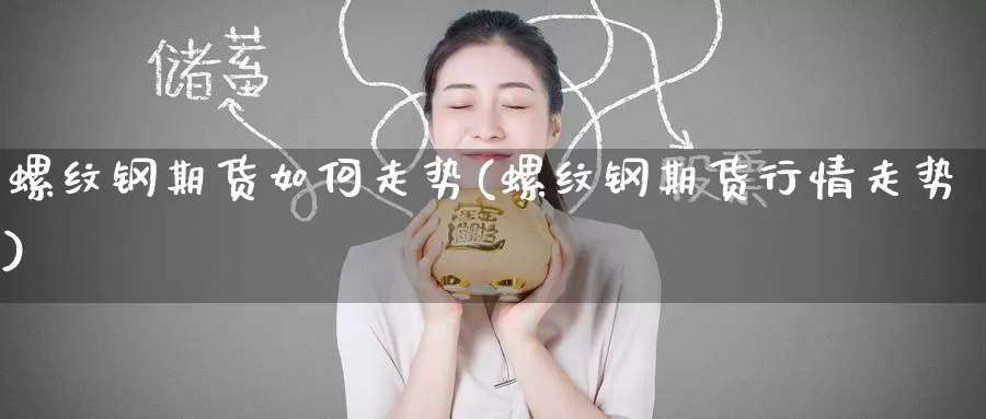 螺纹钢期货如何走势(螺纹钢期货行情走势)